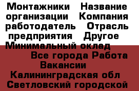 Монтажники › Название организации ­ Компания-работодатель › Отрасль предприятия ­ Другое › Минимальный оклад ­ 150 000 - Все города Работа » Вакансии   . Калининградская обл.,Светловский городской округ 